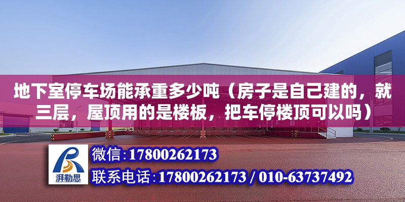 地下室停車場能承重多少噸（房子是自己建的，就三層，屋頂用的是樓板，把車停樓頂可以嗎） 北京加固設(shè)計(jì)