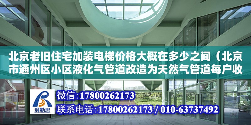 北京老舊住宅加裝電梯價(jià)格大概在多少之間（北京市通州區(qū)小區(qū)液化氣管道改造為天然氣管道每戶收費(fèi)3900元合理）