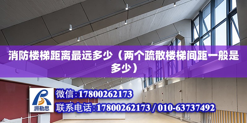 消防樓梯距離最遠多少（兩個疏散樓梯間距一般是多少） 北京加固設計