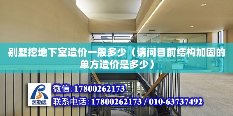 別墅挖地下室造價(jià)一般多少（請(qǐng)問目前結(jié)構(gòu)加固的單方造價(jià)是多少）