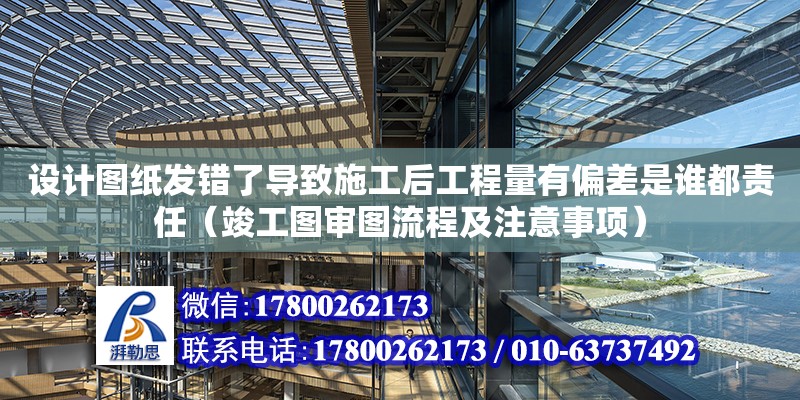 設(shè)計(jì)圖紙發(fā)錯(cuò)了導(dǎo)致施工后工程量有偏差是誰都責(zé)任（竣工圖審圖流程及注意事項(xiàng)） 北京加固設(shè)計(jì)