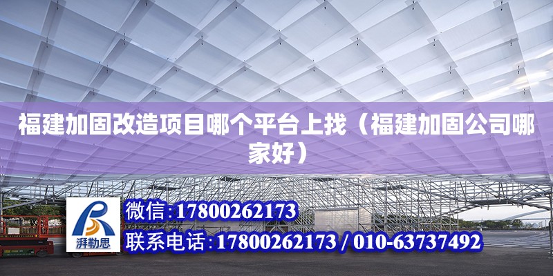 福建加固改造項目哪個平臺上找（福建加固公司哪家好）