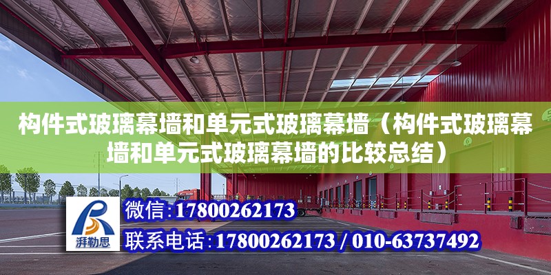 構(gòu)件式玻璃幕墻和單元式玻璃幕墻（構(gòu)件式玻璃幕墻和單元式玻璃幕墻的比較總結(jié)）