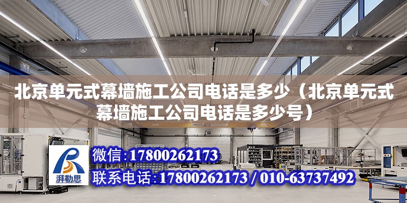 北京單元式幕墻施工公司電話是多少（北京單元式幕墻施工公司電話是多少號） 鋼結(jié)構(gòu)網(wǎng)架設(shè)計