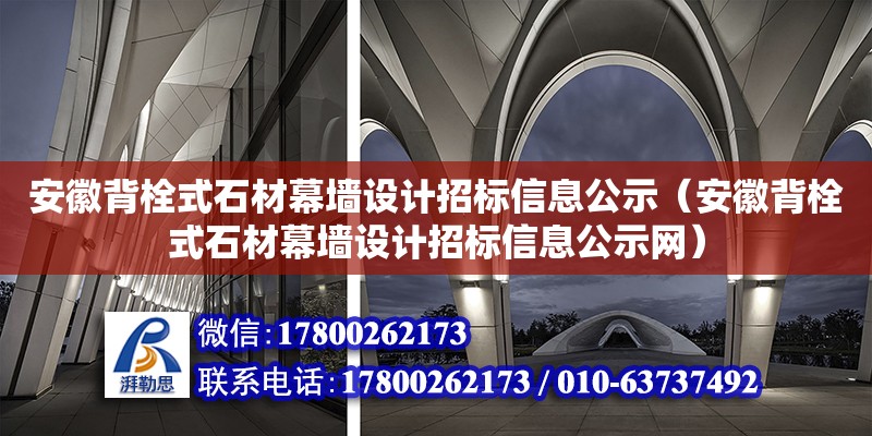 安徽背栓式石材幕墻設(shè)計(jì)招標(biāo)信息公示（安徽背栓式石材幕墻設(shè)計(jì)招標(biāo)信息公示網(wǎng)）