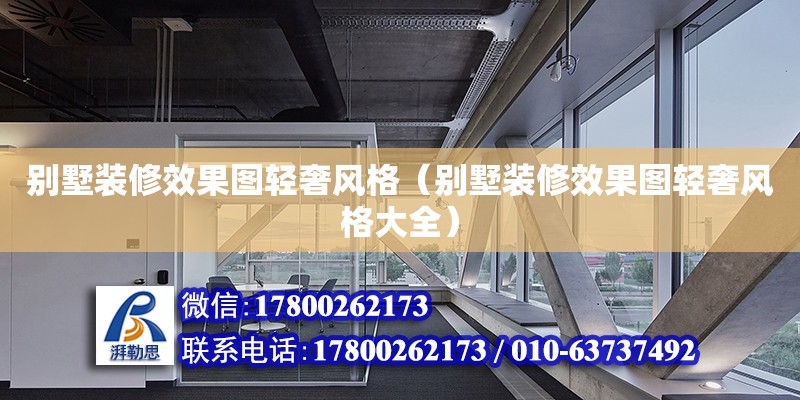 別墅裝修效果圖輕奢風(fēng)格（別墅裝修效果圖輕奢風(fēng)格大全）