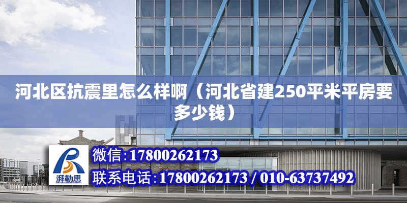 河北區(qū)抗震里怎么樣啊（河北省建250平米平房要多少錢） 鋼結(jié)構(gòu)網(wǎng)架設(shè)計