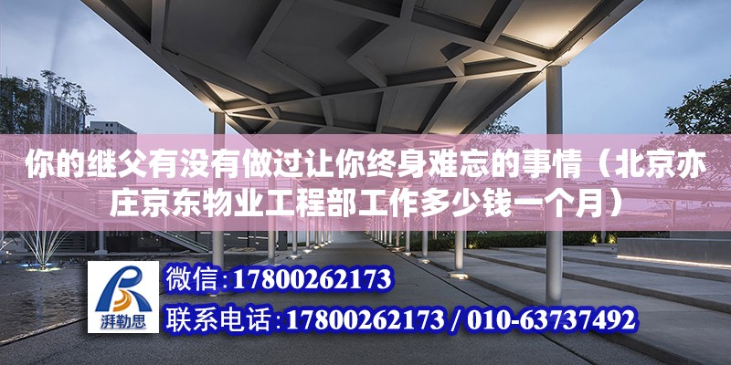 你的繼父有沒有做過讓你終身難忘的事情（北京亦莊京東物業(yè)工程部工作多少錢一個(gè)月）