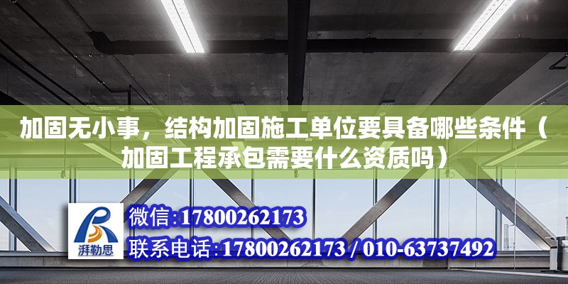 加固無小事，結(jié)構(gòu)加固施工單位要具備哪些條件（加固工程承包需要什么資質(zhì)嗎） 鋼結(jié)構(gòu)網(wǎng)架設(shè)計(jì)