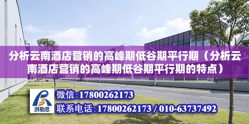 分析云南酒店營銷的高峰期低谷期平行期（分析云南酒店營銷的高峰期低谷期平行期的特點） 北京加固設計（加固設計公司）