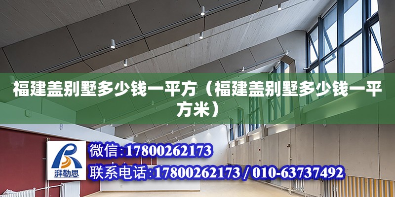 福建蓋別墅多少錢(qián)一平方（福建蓋別墅多少錢(qián)一平方米） 鋼結(jié)構(gòu)網(wǎng)架設(shè)計(jì)