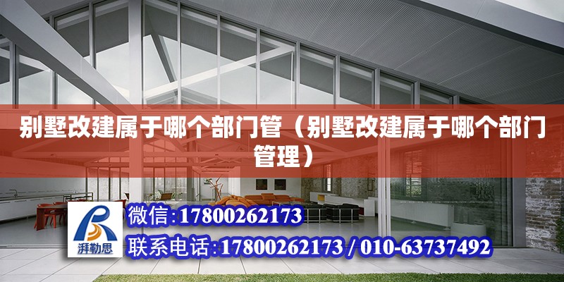 別墅改建屬于哪個(gè)部門管（別墅改建屬于哪個(gè)部門管理）