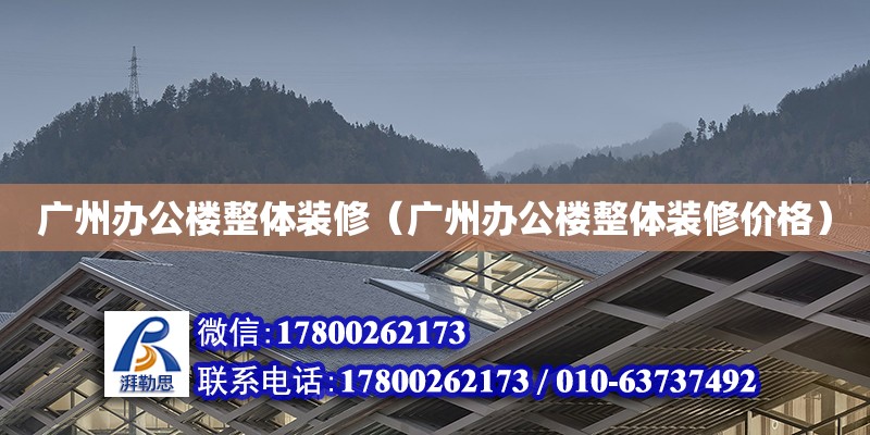 廣州辦公樓整體裝修（廣州辦公樓整體裝修價(jià)格） 北京加固設(shè)計(jì)（加固設(shè)計(jì)公司）