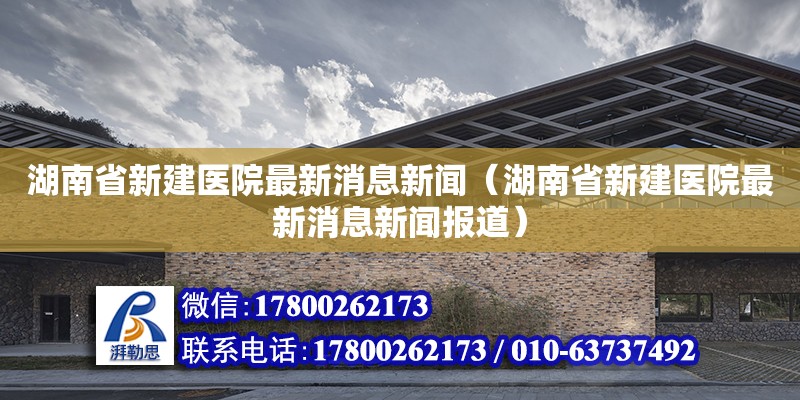 湖南省新建醫(yī)院最新消息新聞（湖南省新建醫(yī)院最新消息新聞報(bào)道） 鋼結(jié)構(gòu)網(wǎng)架設(shè)計(jì)