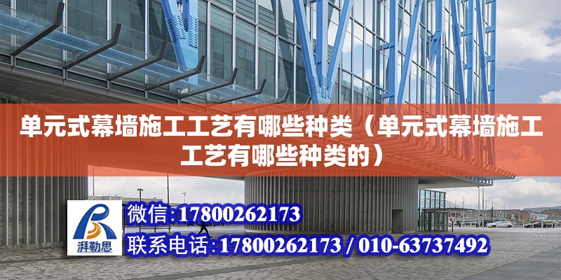 單元式幕墻施工工藝有哪些種類（單元式幕墻施工工藝有哪些種類的） 北京加固設(shè)計(jì)（加固設(shè)計(jì)公司）