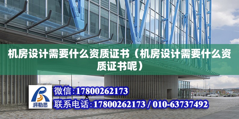 機(jī)房設(shè)計需要什么資質(zhì)證書（機(jī)房設(shè)計需要什么資質(zhì)證書呢）