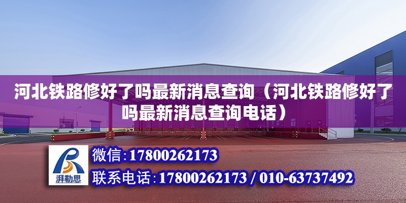 河北鐵路修好了嗎最新消息查詢（河北鐵路修好了嗎最新消息查詢電話）