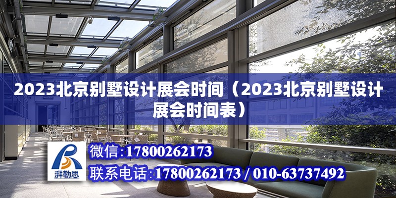 2023北京別墅設(shè)計展會時間（2023北京別墅設(shè)計展會時間表） 鋼結(jié)構(gòu)網(wǎng)架設(shè)計