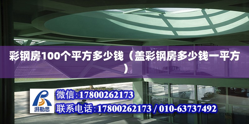 彩鋼房100個(gè)平方多少錢（蓋彩鋼房多少錢一平方）