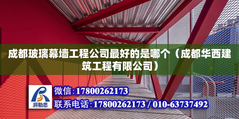 成都玻璃幕墻工程公司最好的是哪個（成都華西建筑工程有限公司）