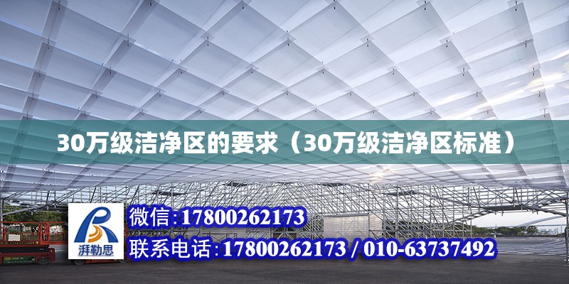 30萬(wàn)級(jí)潔凈區(qū)的要求（30萬(wàn)級(jí)潔凈區(qū)標(biāo)準(zhǔn)）