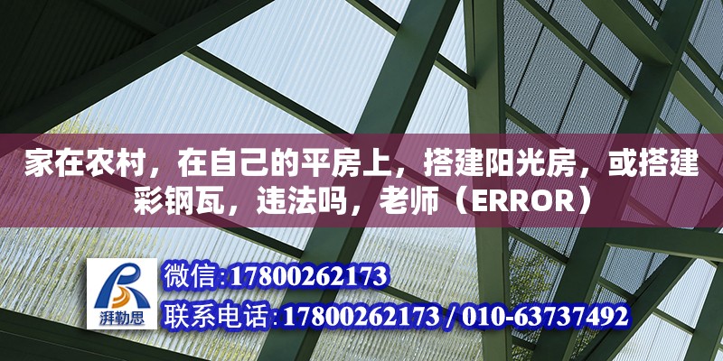 家在農(nóng)村，在自己的平房上，搭建陽(yáng)光房，或搭建彩鋼瓦，違法嗎，老師（ERROR）