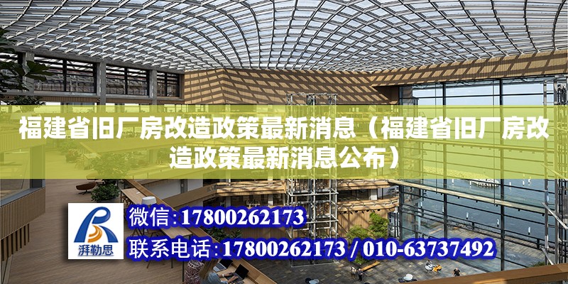 福建省舊廠房改造政策最新消息（福建省舊廠房改造政策最新消息公布）