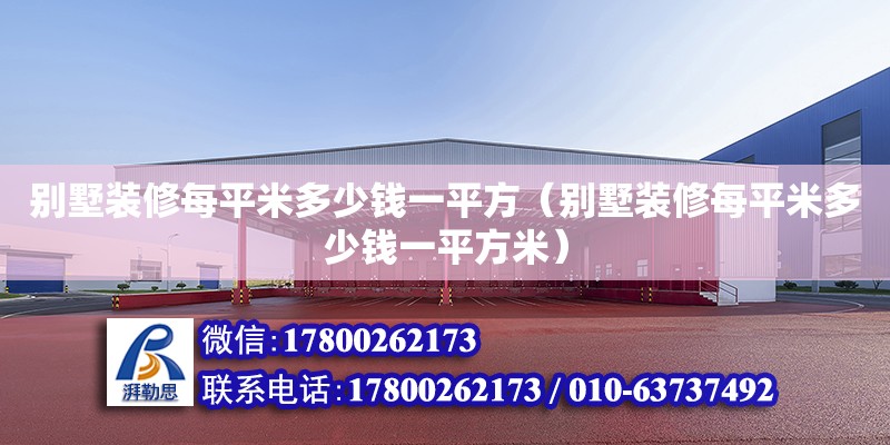 別墅裝修每平米多少錢一平方（別墅裝修每平米多少錢一平方米） 北京加固設(shè)計(jì)（加固設(shè)計(jì)公司）