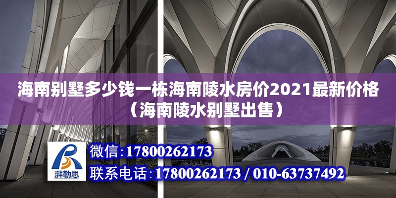 海南別墅多少錢一棟海南陵水房價2021最新價格（海南陵水別墅出售） 北京加固設(shè)計（加固設(shè)計公司）