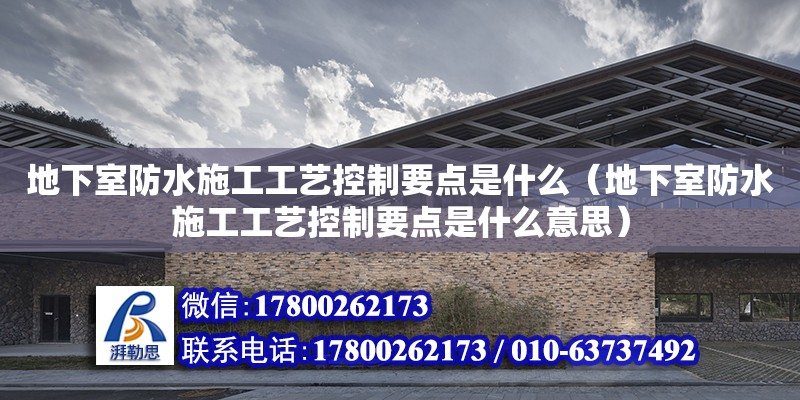 地下室防水施工工藝控制要點(diǎn)是什么（地下室防水施工工藝控制要點(diǎn)是什么意思） 鋼結(jié)構(gòu)網(wǎng)架設(shè)計(jì)