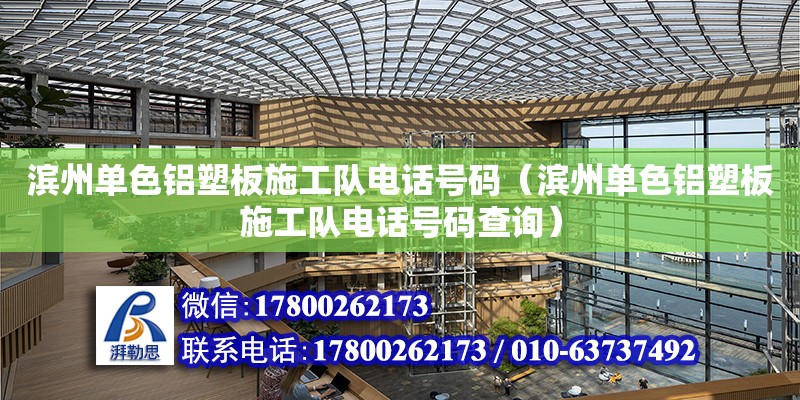 濱州單色鋁塑板施工隊電話號碼（濱州單色鋁塑板施工隊電話號碼查詢）