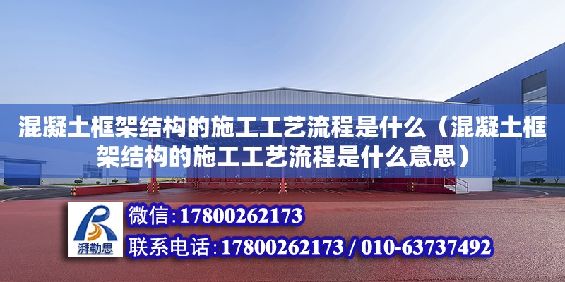 混凝土框架結(jié)構(gòu)的施工工藝流程是什么（混凝土框架結(jié)構(gòu)的施工工藝流程是什么意思）