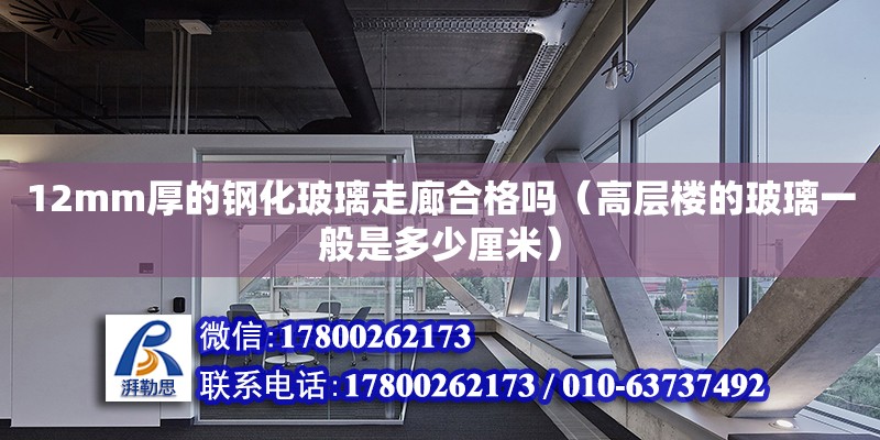 12mm厚的鋼化玻璃走廊合格嗎（高層樓的玻璃一般是多少厘米）