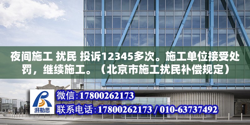 夜間施工 擾民 投訴12345多次。施工單位接受處罰，繼續(xù)施工。（北京市施工擾民補(bǔ)償規(guī)定） 鋼結(jié)構(gòu)網(wǎng)架設(shè)計