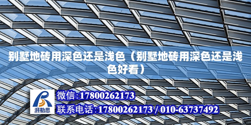 別墅地磚用深色還是淺色（別墅地磚用深色還是淺色好看） 鋼結(jié)構(gòu)網(wǎng)架設(shè)計(jì)