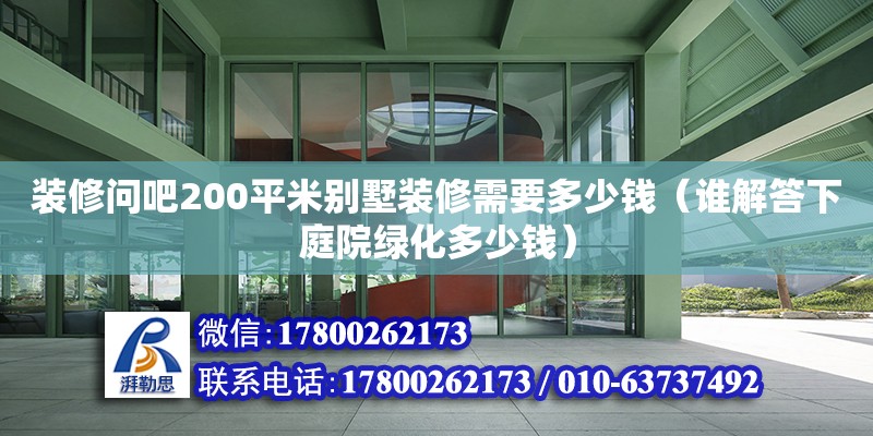 裝修問吧200平米別墅裝修需要多少錢（誰解答下庭院綠化多少錢） 鋼結(jié)構(gòu)網(wǎng)架設(shè)計