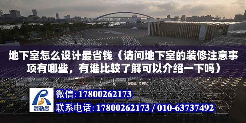 地下室怎么設計最省錢（請問地下室的裝修注意事項有哪些，有誰比較了解可以介紹一下嗎）