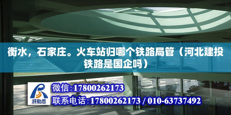 衡水，石家莊?；疖?chē)站歸哪個(gè)鐵路局管（河北建投鐵路是國(guó)企嗎） 鋼結(jié)構(gòu)網(wǎng)架設(shè)計(jì)