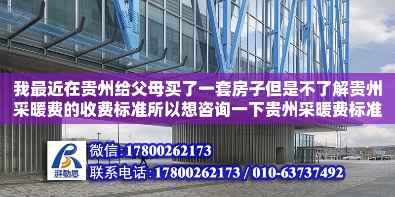 我最近在貴州給父母買了一套房子但是不了解貴州采暖費(fèi)的收費(fèi)標(biāo)準(zhǔn)所以想咨詢一下貴州采暖費(fèi)標(biāo)準(zhǔn)2017（國(guó)家規(guī)定供暖標(biāo)準(zhǔn)文件）