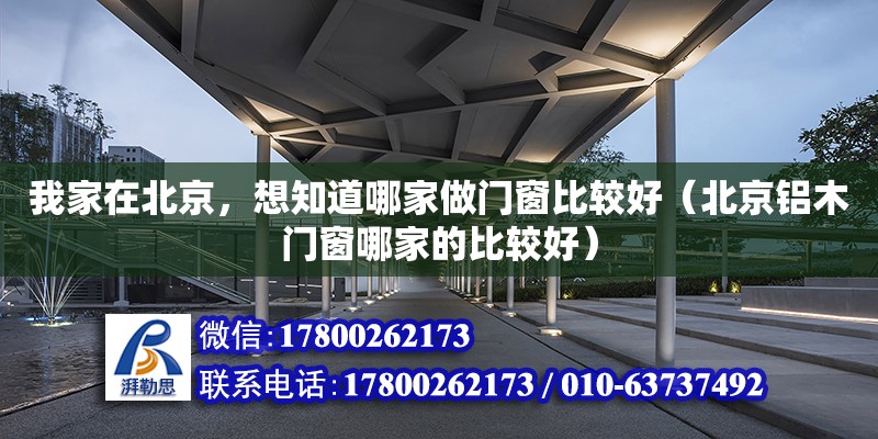 我家在北京，想知道哪家做門窗比較好（北京鋁木門窗哪家的比較好） 鋼結(jié)構(gòu)網(wǎng)架設計