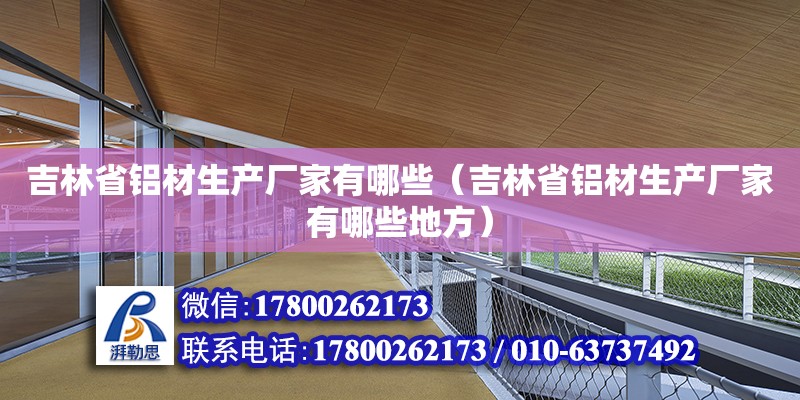 吉林省鋁材生產廠家有哪些（吉林省鋁材生產廠家有哪些地方）