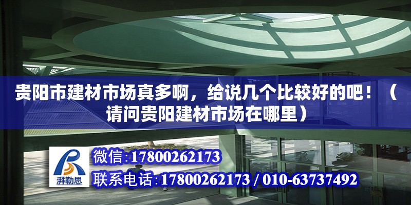 貴陽市建材市場真多啊，給說幾個比較好的吧?。ㄕ垎栙F陽建材市場在哪里）