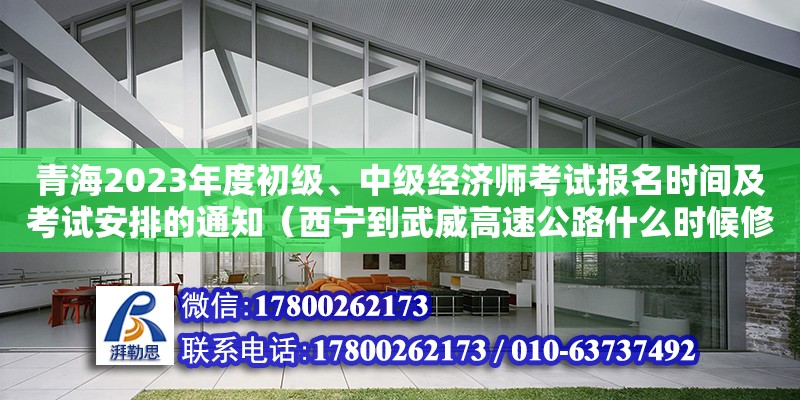 青海2023年度初級(jí)、中級(jí)經(jīng)濟(jì)師考試報(bào)名時(shí)間及考試安排的通知（西寧到武威高速公路什么時(shí)候修通）