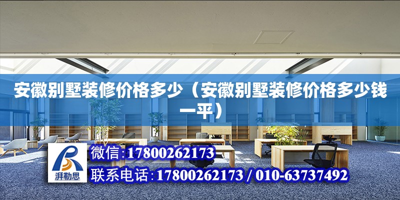 安徽別墅裝修價格多少（安徽別墅裝修價格多少錢一平）