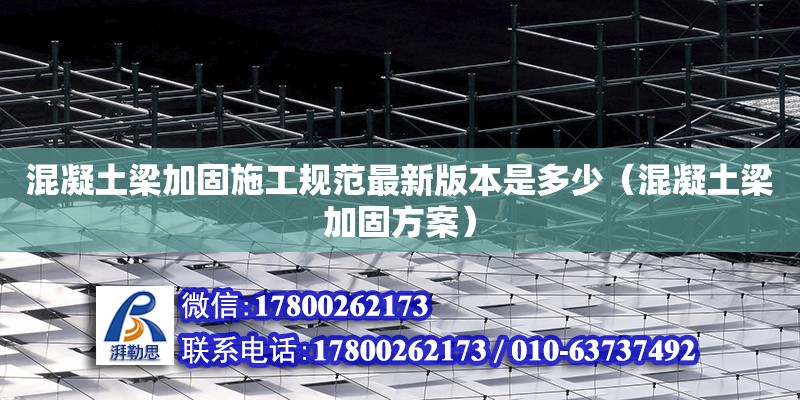 混凝土梁加固施工規(guī)范最新版本是多少（混凝土梁加固方案） 北京加固設(shè)計(jì)（加固設(shè)計(jì)公司）