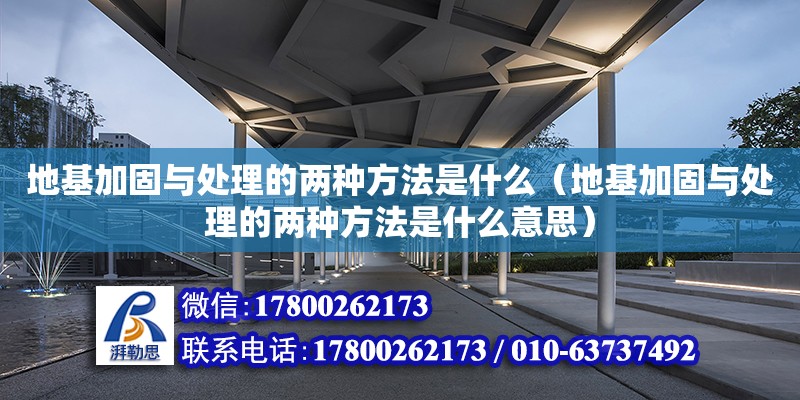 地基加固與處理的兩種方法是什么（地基加固與處理的兩種方法是什么意思） 鋼結(jié)構(gòu)網(wǎng)架設(shè)計(jì)