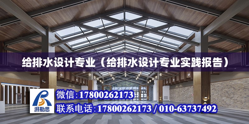 給排水設(shè)計專業(yè)（給排水設(shè)計專業(yè)實踐報告） 北京加固設(shè)計（加固設(shè)計公司）