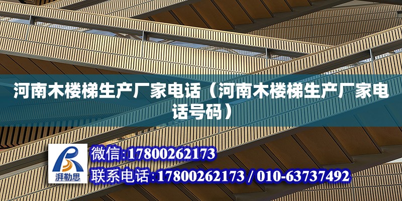 河南木樓梯生產(chǎn)廠家電話（河南木樓梯生產(chǎn)廠家電話號碼） 北京加固設(shè)計（加固設(shè)計公司）