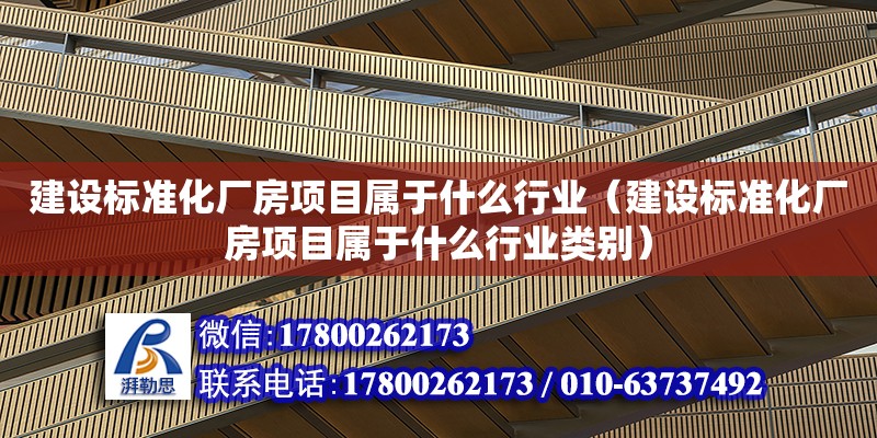 建設(shè)標準化廠房項目屬于什么行業(yè)（建設(shè)標準化廠房項目屬于什么行業(yè)類別） 北京加固設(shè)計（加固設(shè)計公司）