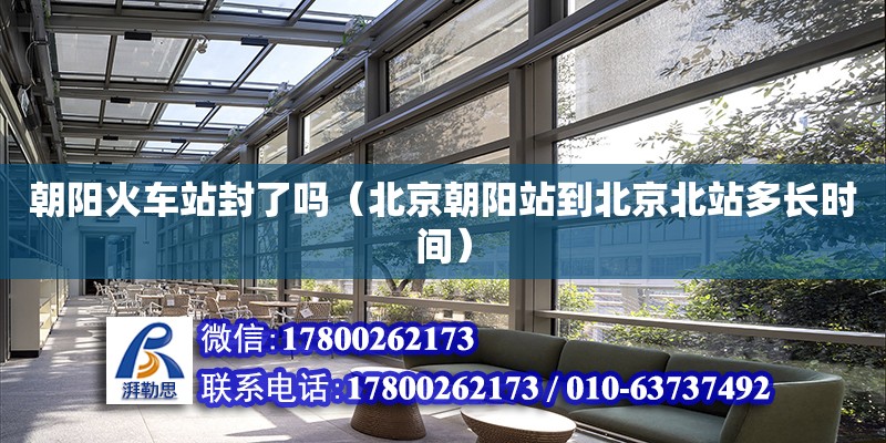 朝陽火車站封了嗎（北京朝陽站到北京北站多長時間） 鋼結(jié)構(gòu)網(wǎng)架設(shè)計